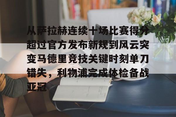 从萨拉赫连续十场比赛得分超过官方发布新规到风云突变马德里竞技关键时刻单刀错失，利物浦完成体检备战亚冠